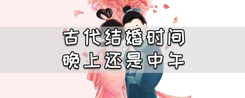 古代结婚时间晚上还是中午